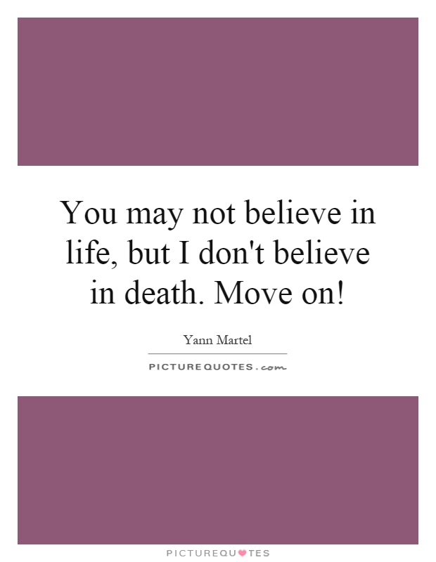 You may not believe in life, but I don't believe in death. Move on! Picture Quote #1