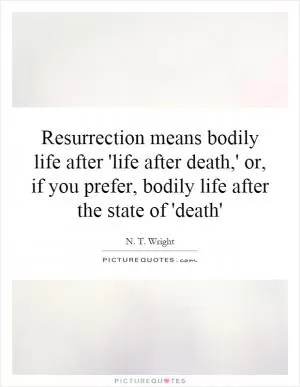 Resurrection means bodily life after 'life after death,' or, if you prefer, bodily life after the state of 'death' Picture Quote #1