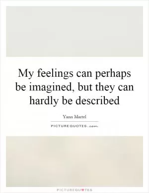 My feelings can perhaps be imagined, but they can hardly be described Picture Quote #1