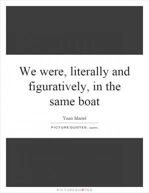 We were, literally and figuratively, in the same boat Picture Quote #1