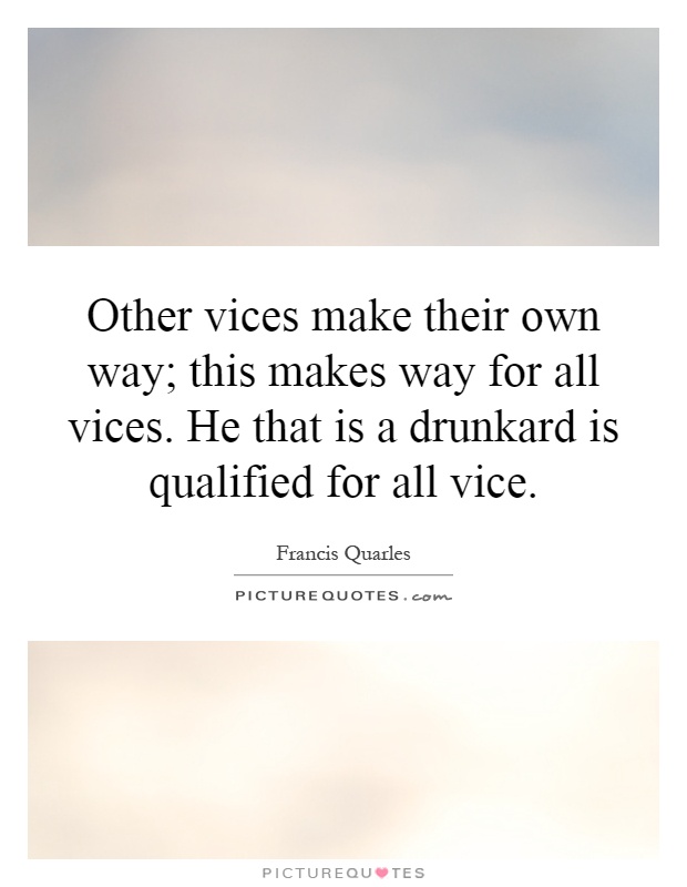 Other vices make their own way; this makes way for all vices. He that is a drunkard is qualified for all vice Picture Quote #1