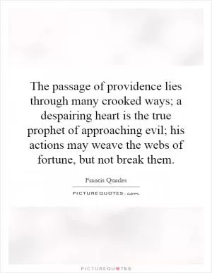 The passage of providence lies through many crooked ways; a despairing heart is the true prophet of approaching evil; his actions may weave the webs of fortune, but not break them Picture Quote #1