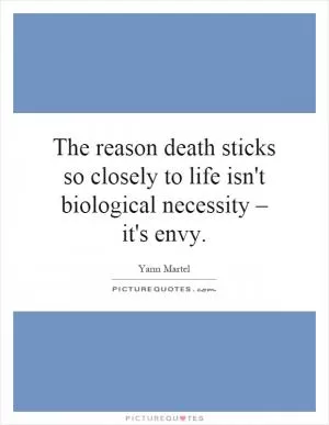 The reason death sticks so closely to life isn't biological necessity – it's envy Picture Quote #1