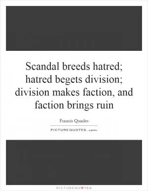 Scandal breeds hatred; hatred begets division; division makes faction, and faction brings ruin Picture Quote #1