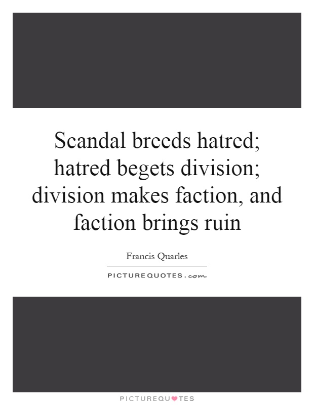 Scandal breeds hatred; hatred begets division; division makes faction, and faction brings ruin Picture Quote #1