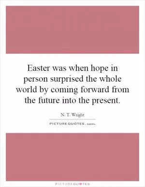 Easter was when hope in person surprised the whole world by coming forward from the future into the present Picture Quote #1