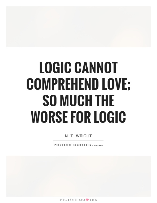Logic cannot comprehend love; so much the worse for logic Picture Quote #1