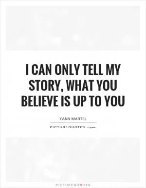 I can only tell my story, what you believe is up to you Picture Quote #1