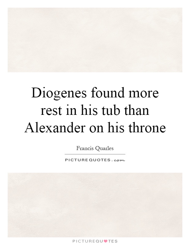Diogenes found more rest in his tub than Alexander on his throne Picture Quote #1