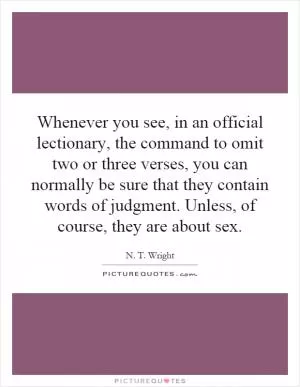 Whenever you see, in an official lectionary, the command to omit two or three verses, you can normally be sure that they contain words of judgment. Unless, of course, they are about sex Picture Quote #1