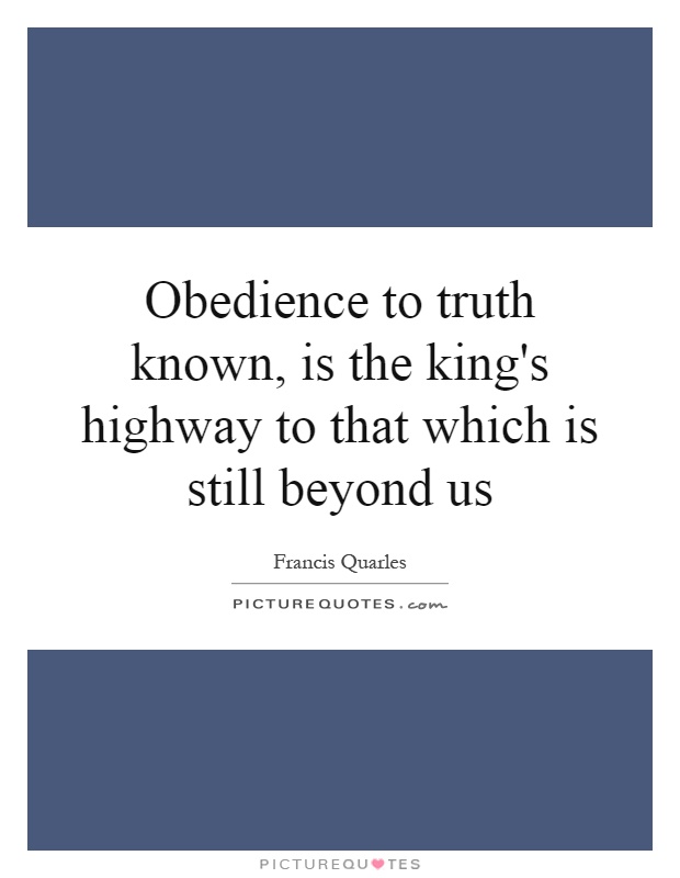 Obedience to truth known, is the king's highway to that which is still beyond us Picture Quote #1