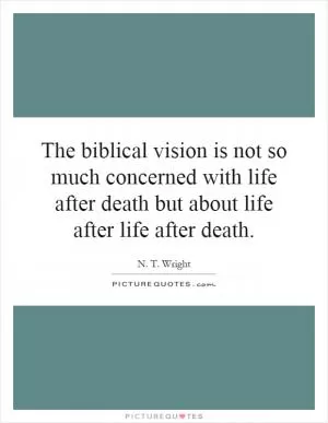 The biblical vision is not so much concerned with life after death but about life after life after death Picture Quote #1