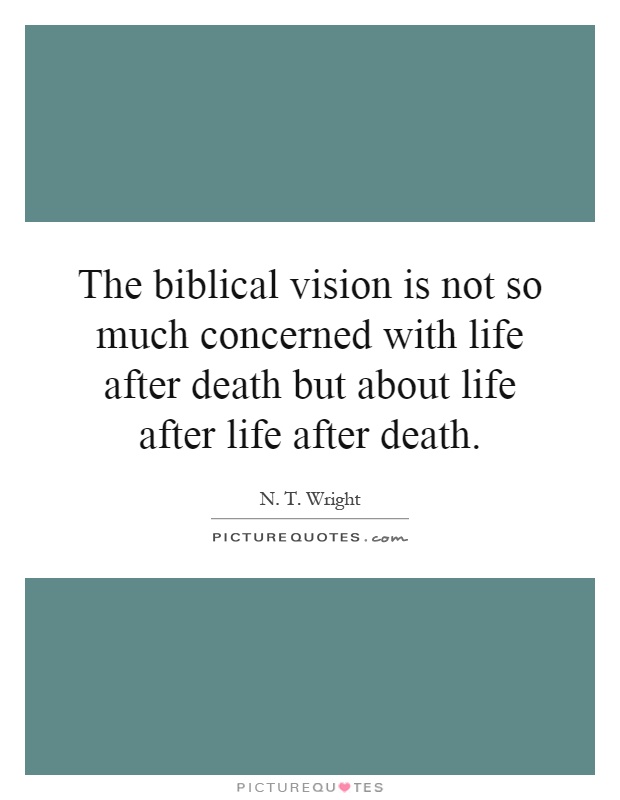 The biblical vision is not so much concerned with life after death but about life after life after death Picture Quote #1