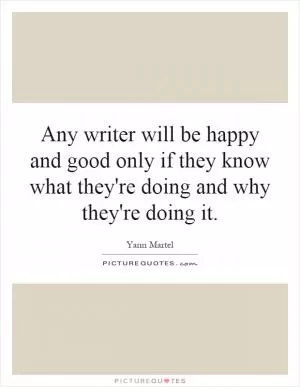 Any writer will be happy and good only if they know what they're doing and why they're doing it Picture Quote #1