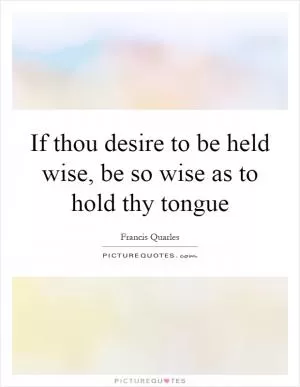 If thou desire to be held wise, be so wise as to hold thy tongue Picture Quote #1