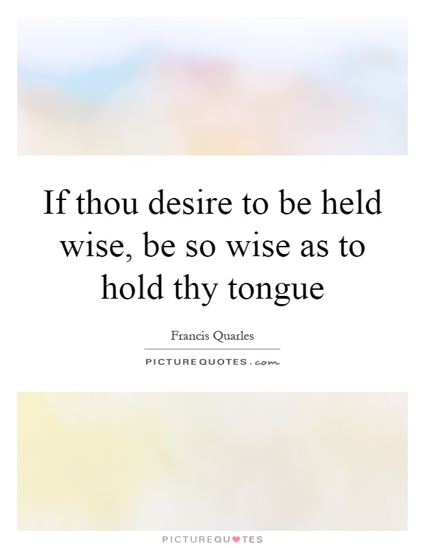 If thou desire to be held wise, be so wise as to hold thy tongue Picture Quote #1