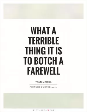 What a terrible thing it is to botch a farewell Picture Quote #1