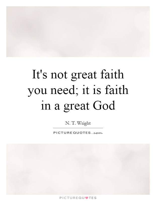It's not great faith you need; it is faith in a great God Picture Quote #1