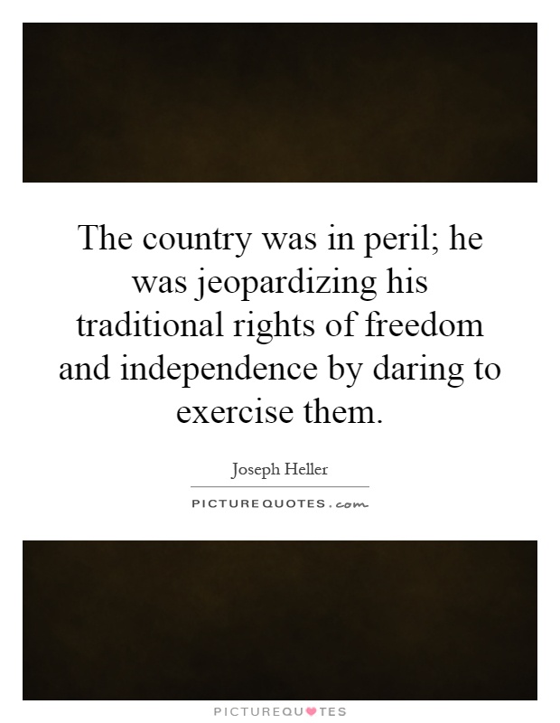 The country was in peril; he was jeopardizing his traditional rights of freedom and independence by daring to exercise them Picture Quote #1