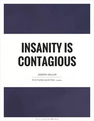 Insanity is contagious Picture Quote #1
