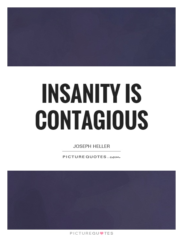 Insanity is contagious Picture Quote #1