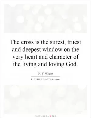 The cross is the surest, truest and deepest window on the very heart and character of the living and loving God Picture Quote #1