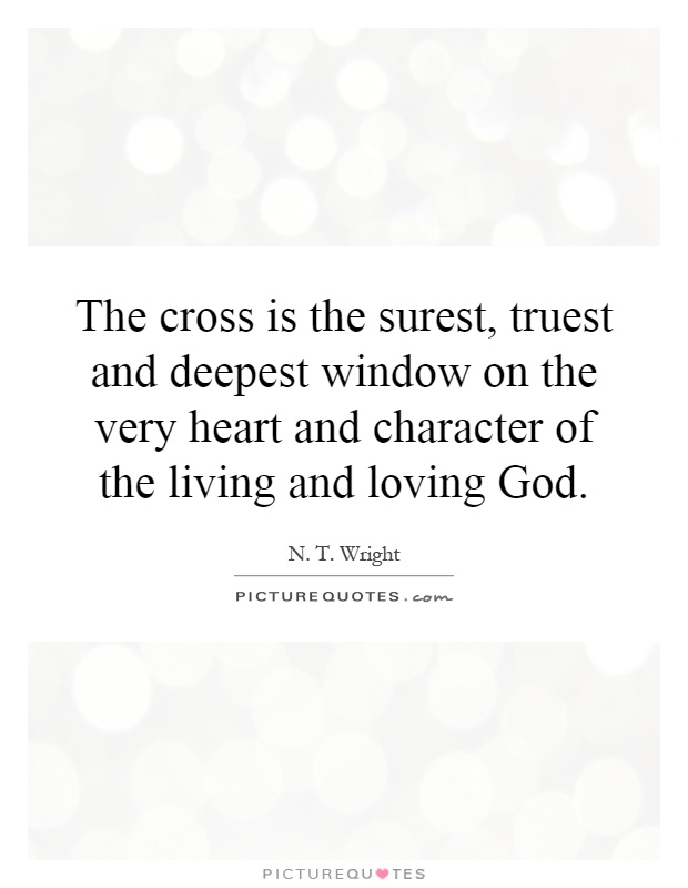 The cross is the surest, truest and deepest window on the very heart and character of the living and loving God Picture Quote #1