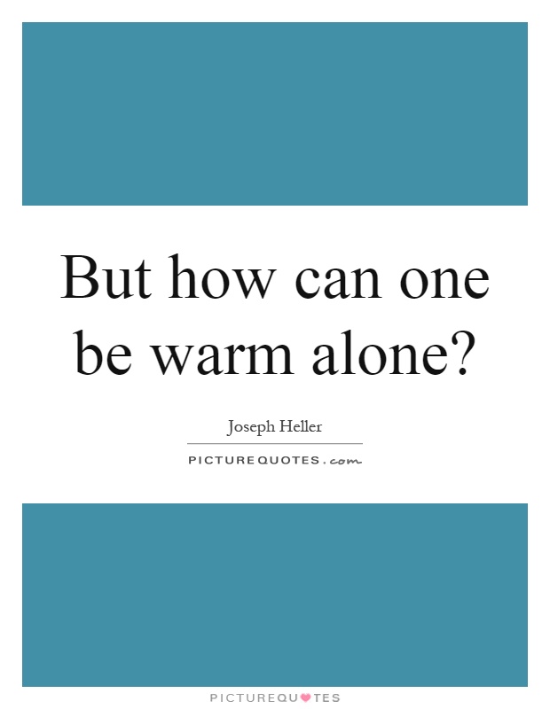 But how can one be warm alone? Picture Quote #1