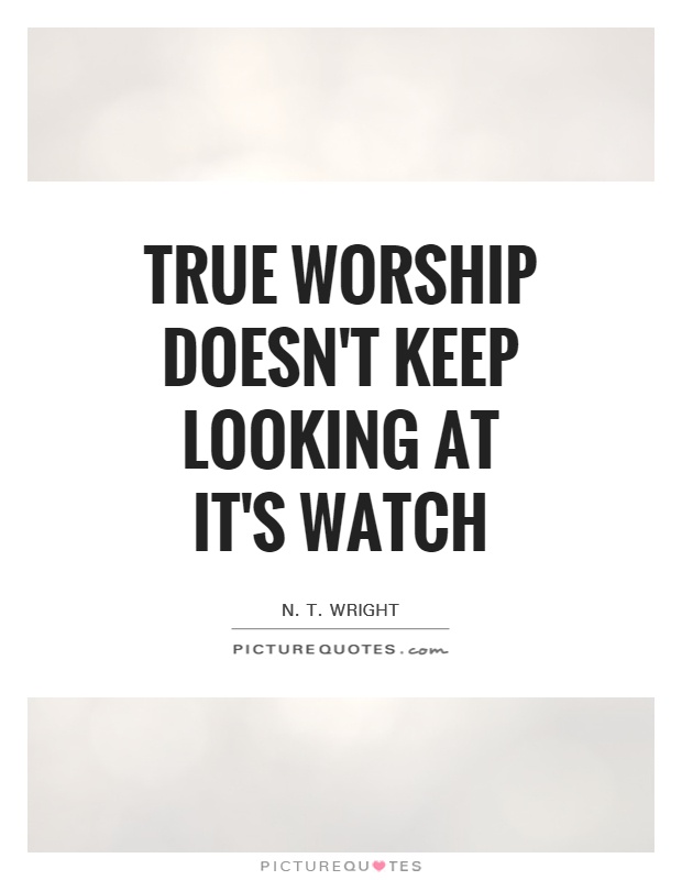 True worship doesn't keep looking at it's watch Picture Quote #1