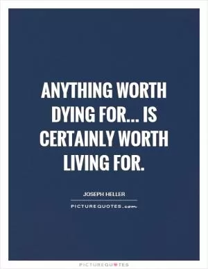 Anything worth dying for... is certainly worth living for Picture Quote #1