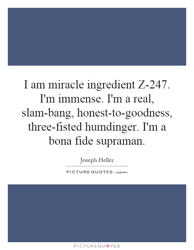 I am miracle ingredient Z-247. I'm immense. I'm a real, slam-bang, honest-to-goodness, three-fisted humdinger. I'm a bona fide supraman Picture Quote #1