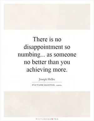 There is no disappointment so numbing... as someone no better than you achieving more Picture Quote #1