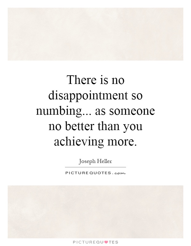 There is no disappointment so numbing... as someone no better than you achieving more Picture Quote #1