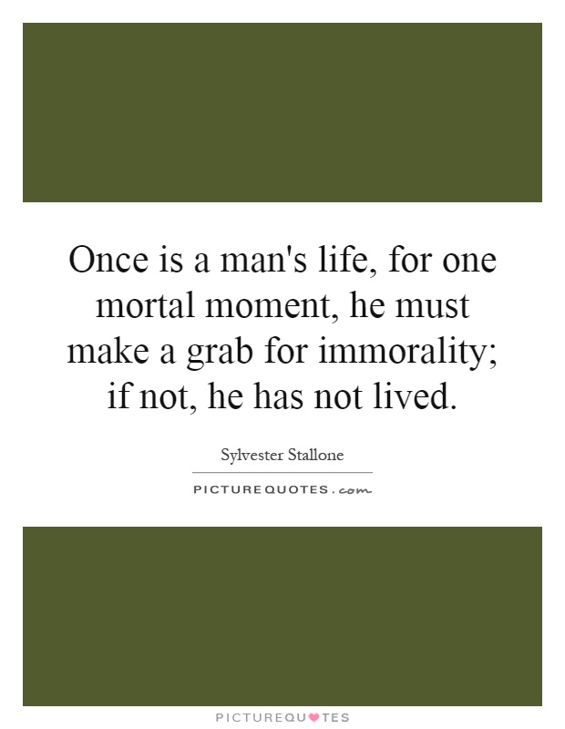 Once is a man's life, for one mortal moment, he must make a grab for immorality; if not, he has not lived Picture Quote #1