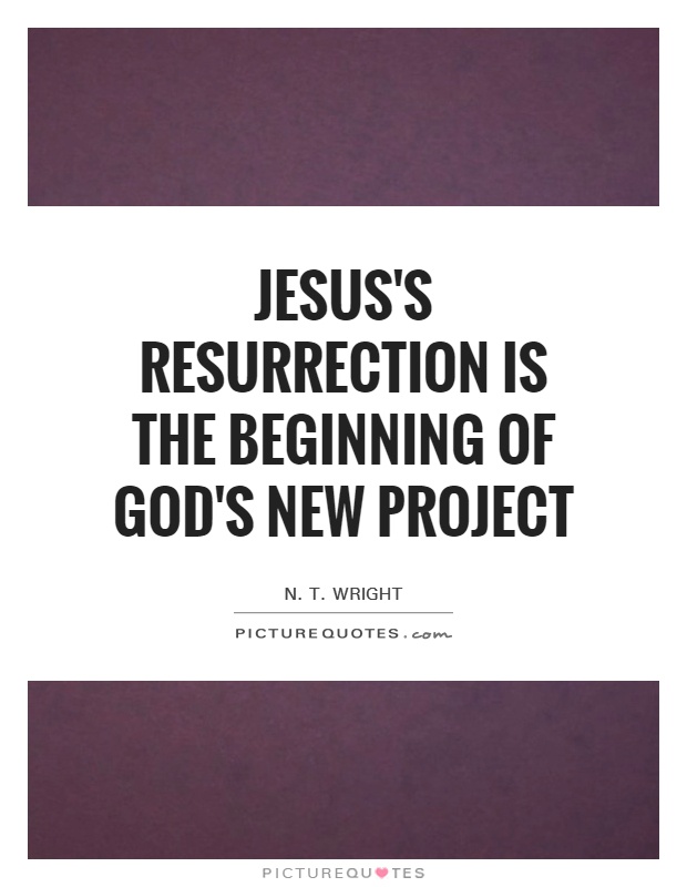 Jesus's resurrection is the beginning of God's new project Picture Quote #1