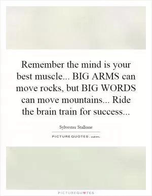 Remember the mind is your best muscle... BIG ARMS can move rocks, but BIG WORDS can move mountains... Ride the brain train for success Picture Quote #1
