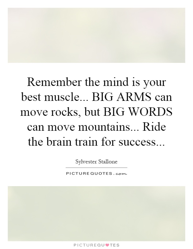 Remember the mind is your best muscle... BIG ARMS can move rocks, but BIG WORDS can move mountains... Ride the brain train for success Picture Quote #1