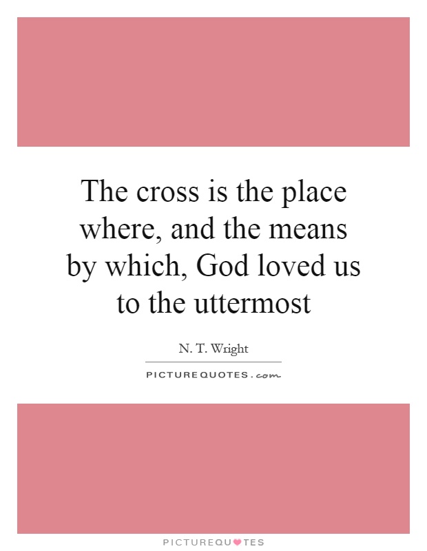 The cross is the place where, and the means by which, God loved us to the uttermost Picture Quote #1