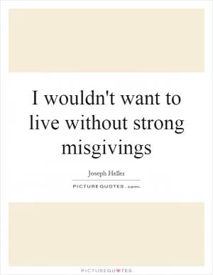 I wouldn't want to live without strong misgivings Picture Quote #1