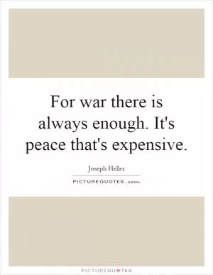 For war there is always enough. It's peace that's expensive Picture Quote #1
