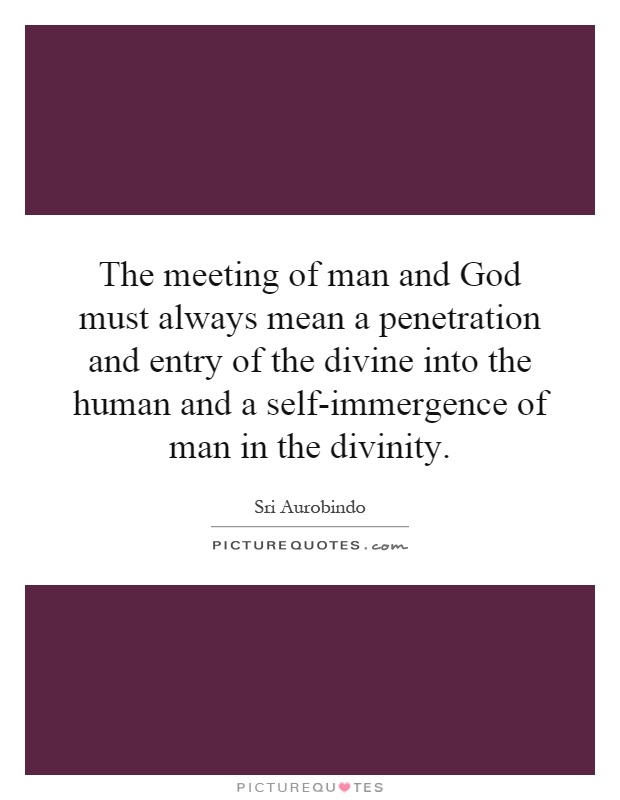 The meeting of man and God must always mean a penetration and entry of the divine into the human and a self-immergence of man in the divinity Picture Quote #1