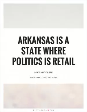 Arkansas is a state where politics is retail Picture Quote #1