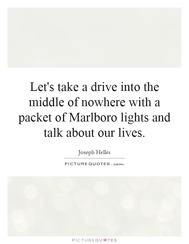 Let's take a drive into the middle of nowhere with a packet of Marlboro lights and talk about our lives Picture Quote #1