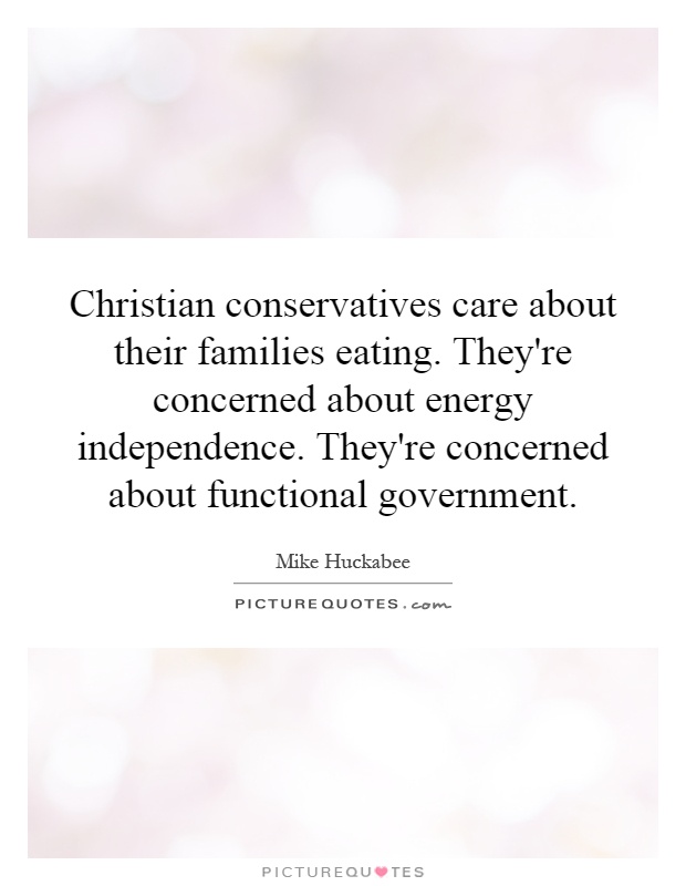 Christian conservatives care about their families eating. They're concerned about energy independence. They're concerned about functional government Picture Quote #1