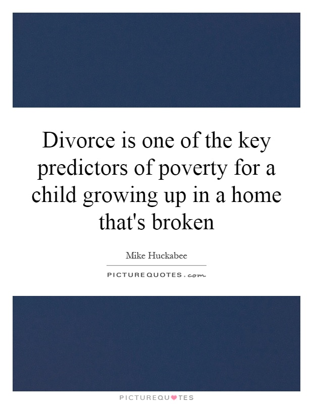 Divorce is one of the key predictors of poverty for a child growing up in a home that's broken Picture Quote #1