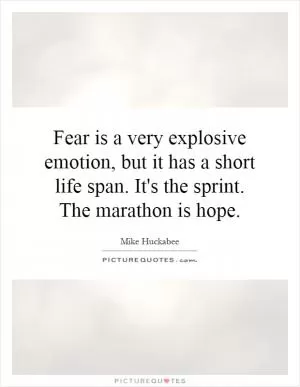 Fear is a very explosive emotion, but it has a short life span. It's the sprint. The marathon is hope Picture Quote #1