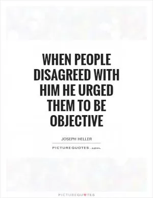 When people disagreed with him he urged them to be objective Picture Quote #1