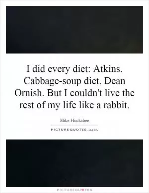 I did every diet: Atkins. Cabbage-soup diet. Dean Ornish. But I couldn't live the rest of my life like a rabbit Picture Quote #1