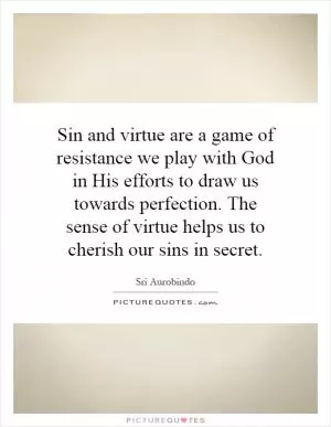 Sin and virtue are a game of resistance we play with God in His efforts to draw us towards perfection. The sense of virtue helps us to cherish our sins in secret Picture Quote #1