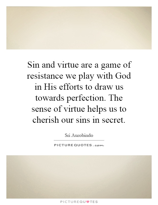 Sin and virtue are a game of resistance we play with God in His efforts to draw us towards perfection. The sense of virtue helps us to cherish our sins in secret Picture Quote #1